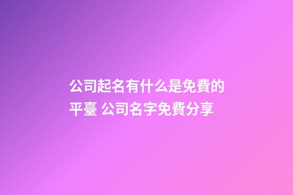 公司起名有什么是免費的平臺 公司名字免費分享-第1張-公司起名-玄機派